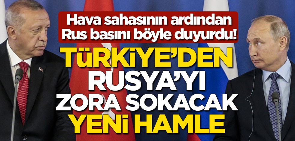 Hava sahasının ardından Ruslar böyle duyurdu! Türkiye'den Rusya'yı zora sokacak yeni hamle