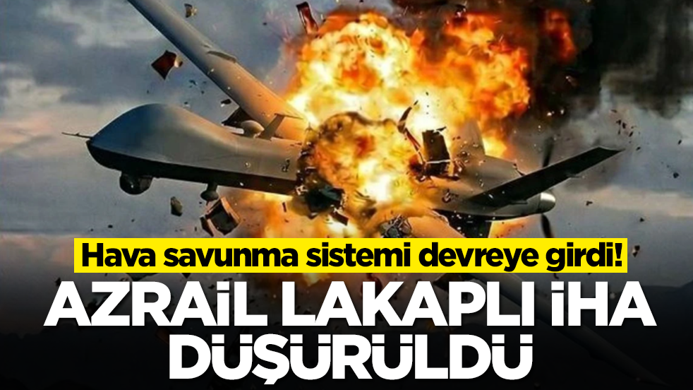 Hava savunma sistemi devreye girdi: Azrail lakaplı İHA düşürüldü