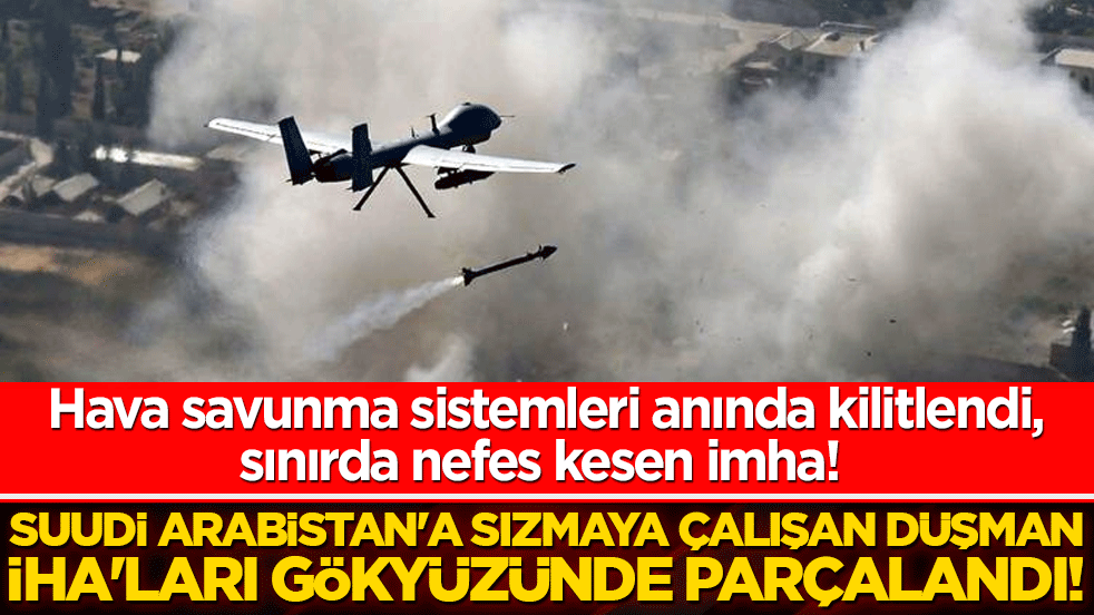 Hava savunma sistemleri anında kilitlendi, sınırda nefes kesen imha! Suudi Arabistan'a sızmaya çalışan düşman İHA'ları gökyüzünde parçalandı!