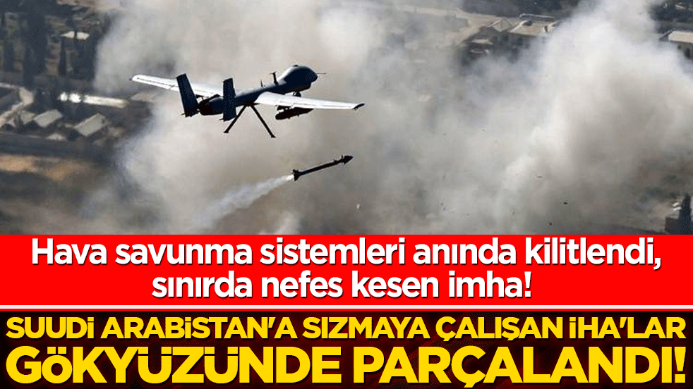 Hava savunma sistemleri anında kilitlendi, sınırda nefes kesen imha! Suudi Arabistan'a sızmaya çalışan İHA'lar gökyüzünde parçalandı!