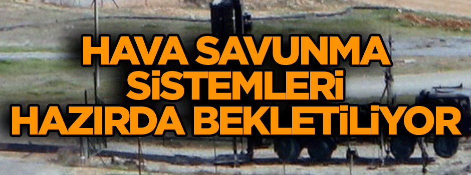 Hava savunma sistemleri hazırda bekletiliyor
