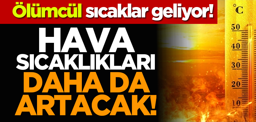 Hava sıcaklıkları daha da artacak! Ölümcül sıcaklar geliyor!