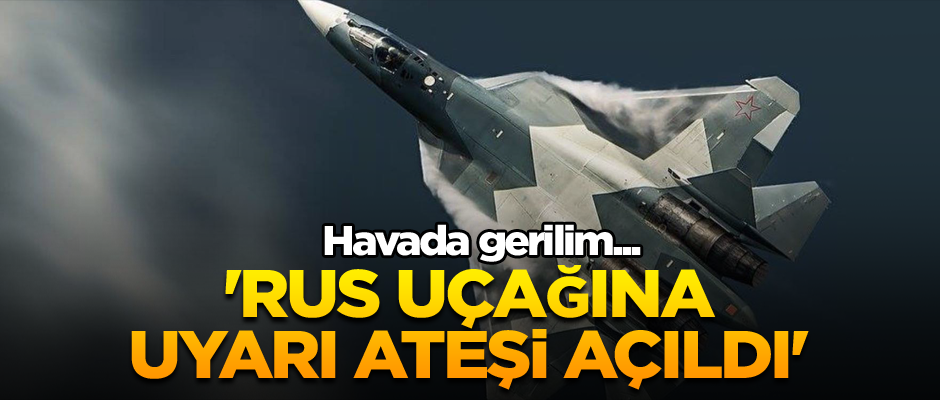 Havada gerilim... 'Rus uçağına uyarı ateşi açıldı'