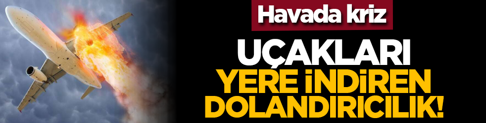 Havada kriz: Uçakları yere indiren dolandırıcılık!
