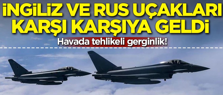 Havada tehlikeli gerginlik! İngiliz ve Rus uçakları karşı karşıya geldi