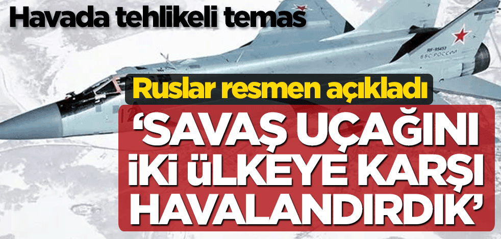 Havada tehlikeli temas, Ruslar resmen açıkladı! 'Savaş uçağını iki ülkeye karşı havalandırdık'