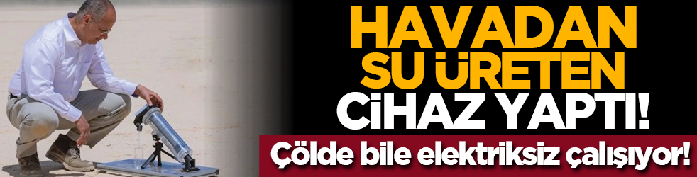 Havadan su üreten cihaz yaptı: Çölde bile elektriksiz çalışıyor!