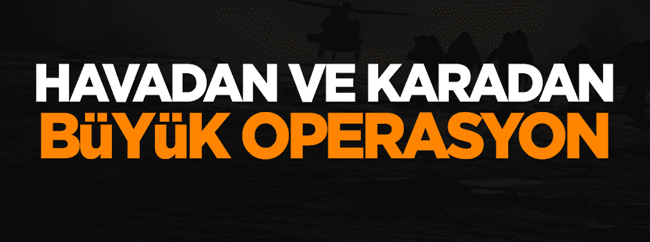 Havadan ve karadan büyük operasyon