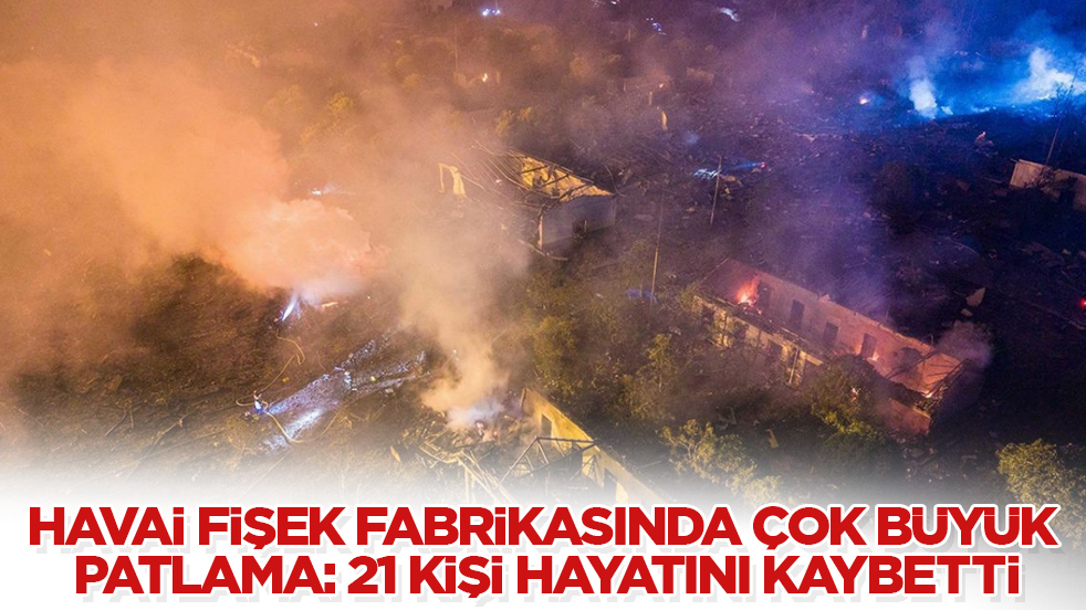 Havai fişek fabrikasında çok büyük patlama: 21 kişi hayatını kaybetti