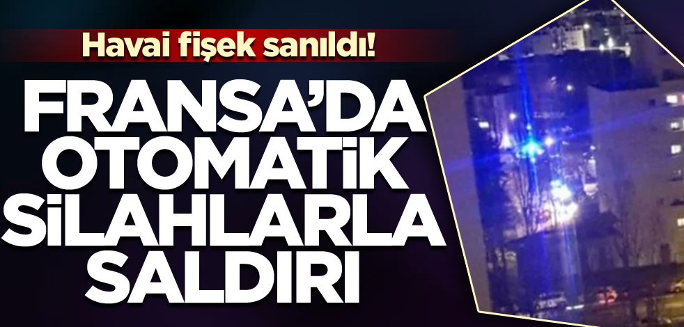 Havai fişek sanıldı... Fransa'da otomatik silahlarla saldırı