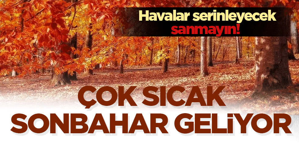 Havalar serinleyecek sanmayın! Çok sıcak sonbahar geliyor