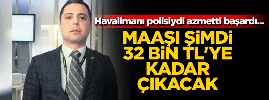 Havalimanı polisiydi azmetti başardı... Maaşı 32 bin TL'ye kadar çıkacak