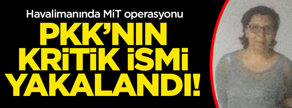 Havalimanında MİT operasyonu! PKK kritik ismi yakalandı