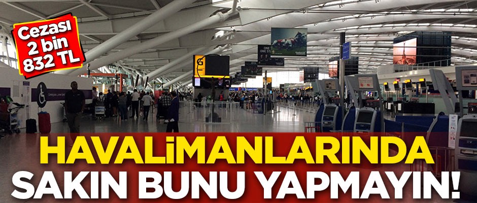 Havalimanlarında sakın bunu yapmayın! Cezası 2 bin 832 TL