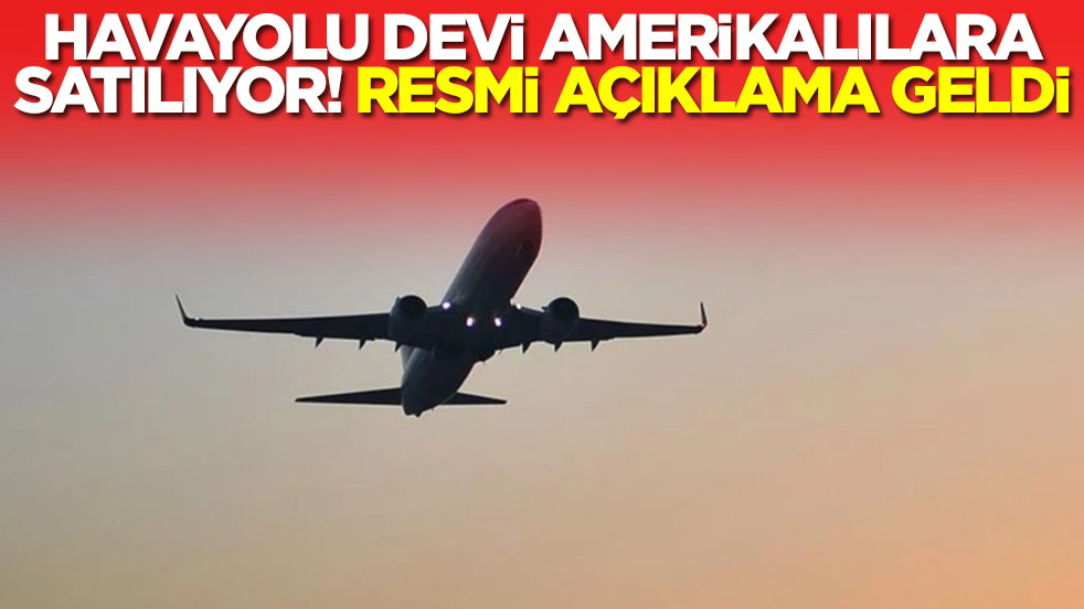 Havayolu devi Amerikalılara satılıyor: Resmi açıklama geldi