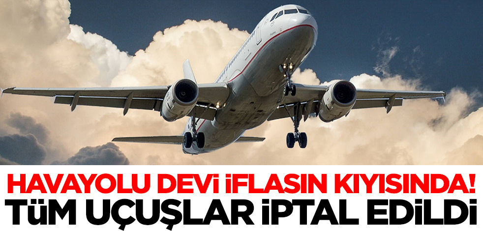 Havayolu devi iflasın kıyısında! Uçuşlar iptal edildi, binlerce insan mağdur