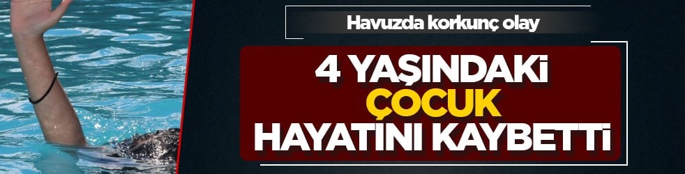 Havuzda korkunç olay! 4 yaşındaki çocuk hayatını kaybetti