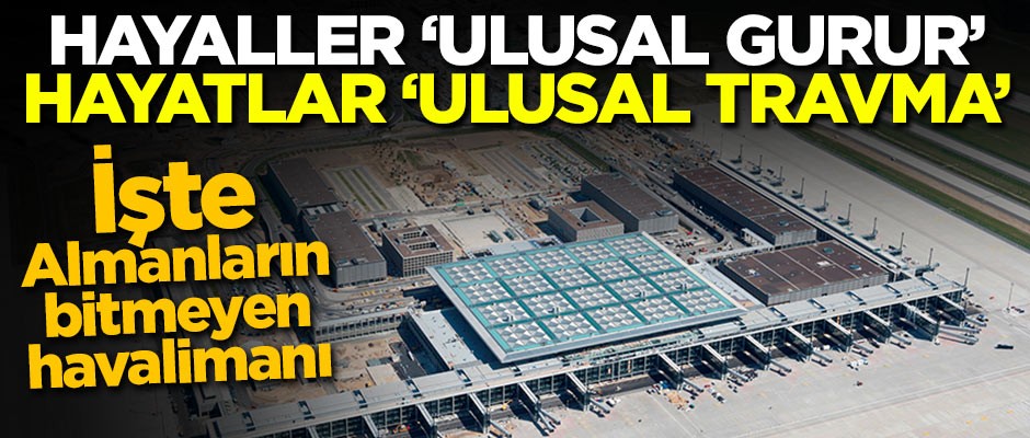 Hayaller ulusal gurur, hayatlar ulusal travma! İşte Almanların bitmeyen havalimanı