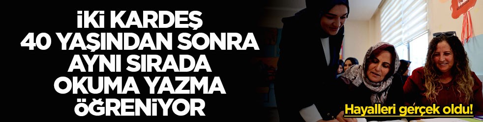Hayalleri gerçek oldu! İki kardeş 40 yaşından sonra aynı sırada okuma yazma öğreniyor