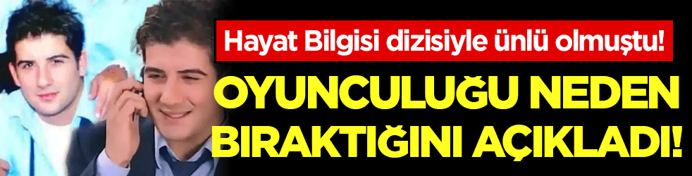 Hayat Bilgisi dizisiyle ünlü olmuştu: Oyunculuğu neden bıraktığını açıkladı