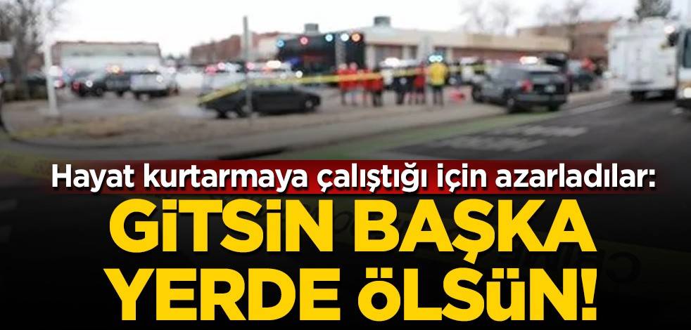 Hayat kurtarmaya çalıştığı için azarladılar: Gitsin başka yerde ölsün