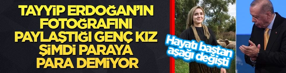 Hayatı baştan aşağı değişti! Tayyip Erdoğan’ın fotoğrafını paylaştığı genç kız şimdi paraya para demiyor
