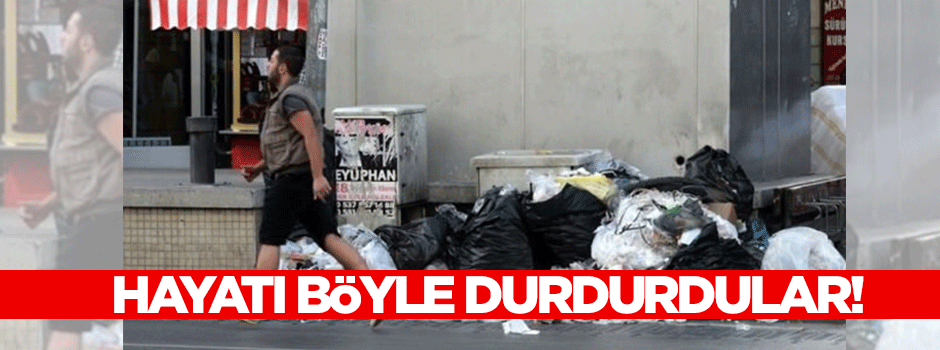 Hayatı durdurdular, şehir çöplüğe döndü!
