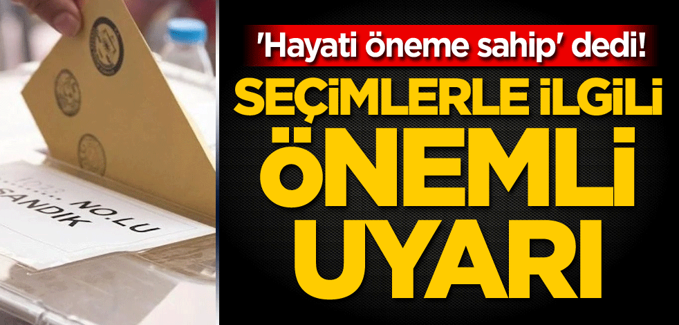 'Hayati öneme sahip' dedi! Seçimlerle ilgili önemli uyarı