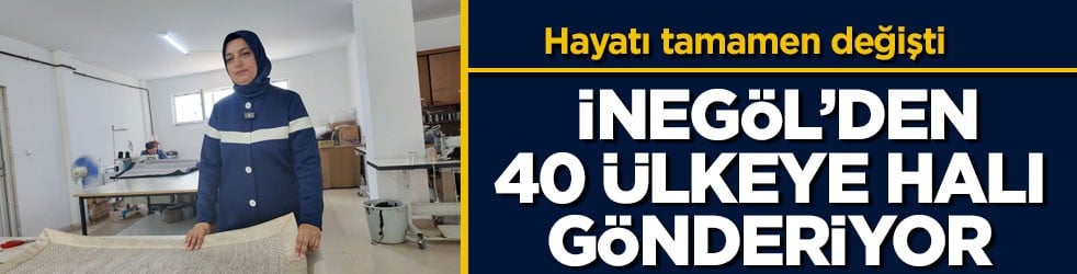 Hayatı tamamen değişti! İnegöl’den 40 ülkeye halı gönderiyor