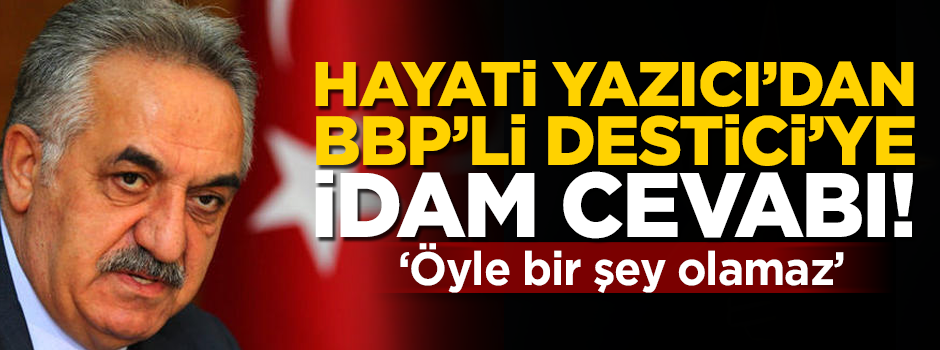 Hayati Yazıcı'dan BBP'li Destici'ye idam cevabı! 'Öyle bir şey olamaz'