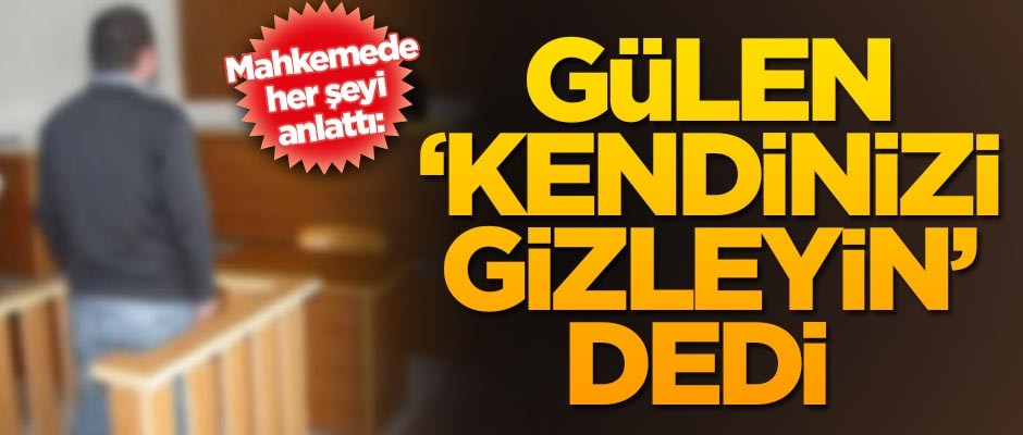 'Hayatımda ilk kez FETÖ yüzünden yalan söyledim' dedi ve ekledi: Gülen, 'Kendinizi gizleyin' dedi