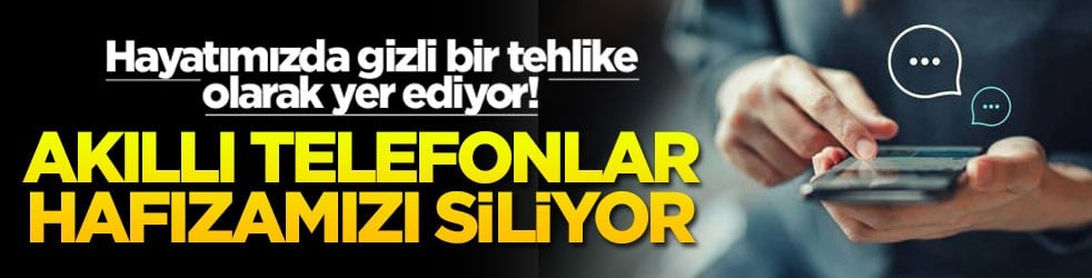 Hayatımızda gizli bir tehlike olarak yer ediyor! Akıllı telefonlar hafızamızı siliyor