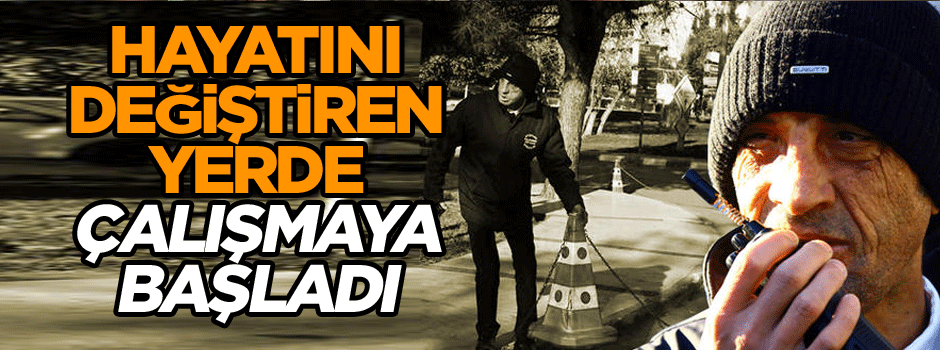 Hayatını değiştiren yerde çalışmaya başladı