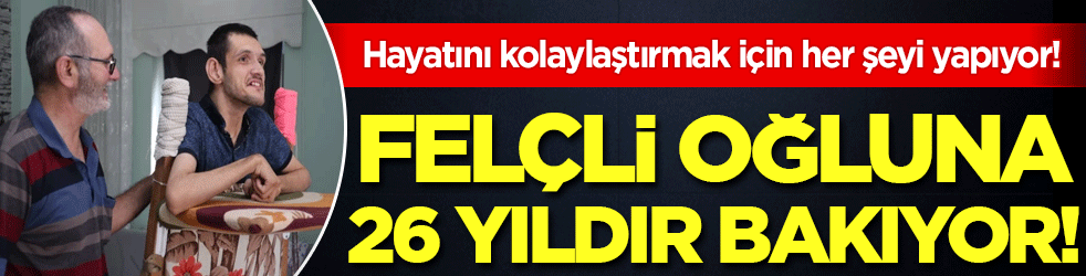 Hayatını kolaylaştırmak için her şeyi yapıyor: Beyin felçli oğluna 26 yıldır özenle bakıyor