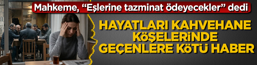 Hayatları kahvehane köşelerinde geçenlere kötü haber: Mahkeme, "Eşlerine tazminat ödeyecekler" dedi