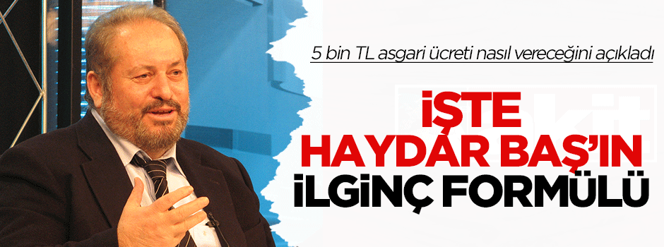 Haydar Baş, 5 Bin liralık asgari ücretin kaynağını açıkladı