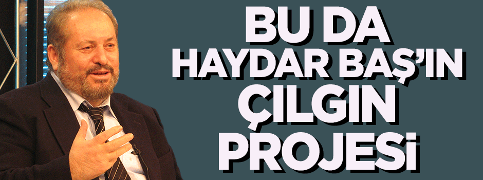Haydar Baş: 500 trilyon para basacağım