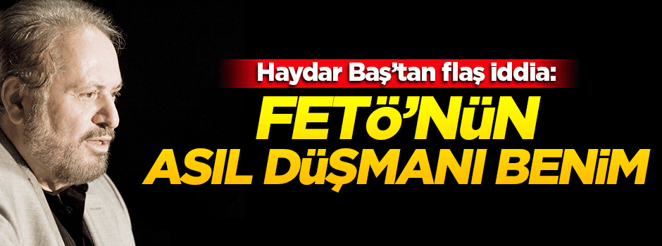 Haydar Baş: FETÖ'nün asıl düşmanı benim