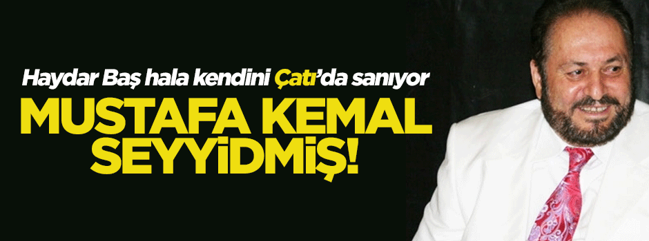 Haydar Baş gazetesine göre Mustafa Kemal seyyidmiş!