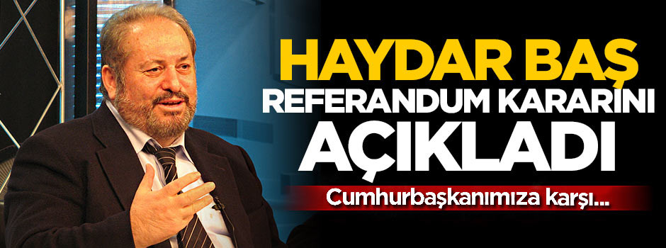 Haydar Baş referandum kararını verdi