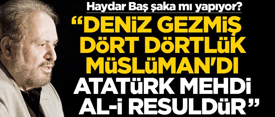 Haydar Baş şaka mı yapıyor? "Deniz Gezmiş dört dörtlük Müslüman'dı, Atatürk, Mehdi Al-i Resuldür"
