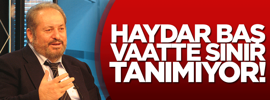 Haydar Baş vaatte sınır tanımıyor!
