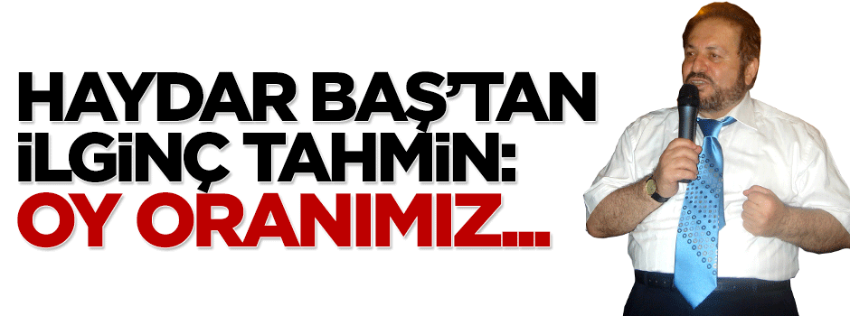 Haydar Baş'a göre partisinin oy oranı yüzde 11