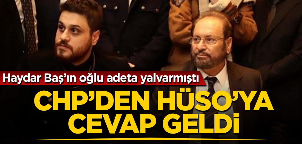 Haydar Baş'ın oğlu adeta yalvarmıştı! CHP'den Hüso'ya cevap geldi