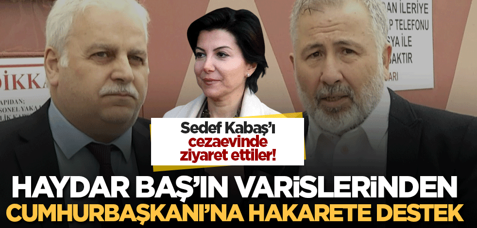 Haydar Baş'ın varislerinden Cumhurbaşkanı'na hakarete destek! Sedef Kabaş'ı cezaevinde ziyaret ettiler