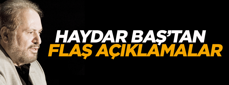 Haydar Baş'tan flaş açıklama!