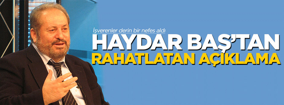 Haydar Baş'tan işverenleri rahatlatan açıklama