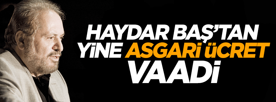 Haydar Baş'tan yine asgari ücret vaadi