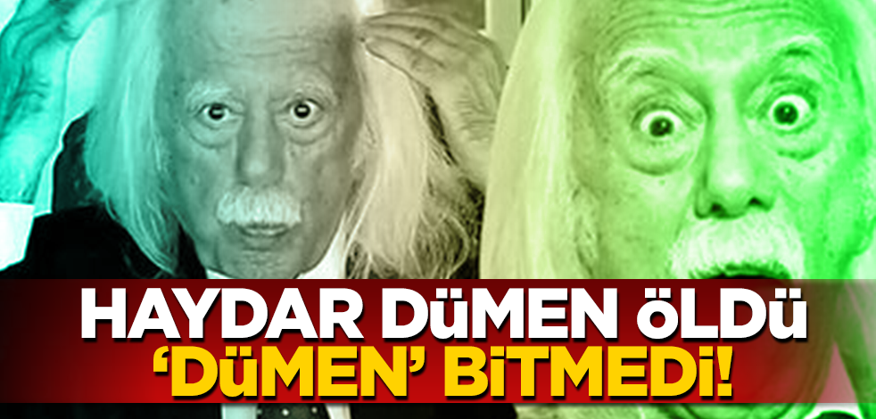 Haydar Dümen öldü ‘dümen’ bitmedi!
