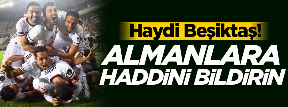 Haydi Beşiktaş! Almanlara haddini bildirin...